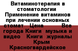 Витаминотерапия в стоматологии  Применение витаминов при лечении основных стомат › Цена ­ 257 - Все города Книги, музыка и видео » Книги, журналы   . Крым,Красногвардейское